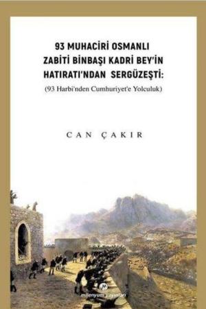 93 Muhaciri Osmanlı Zabiti Binbaşı Kadri Bey’in Hatıratı’ndan Sergüzeşti (93 Harbi’nden Cumhuriyete Yolculuk)
