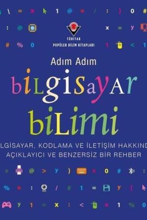Adım Adım Bilgisayar Bilimi - Bilgisayar, Kodlama ve İletişim Hakkında Açıklayıcı ve Benzersiz Bir Rehber