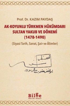 Ak-Koyunlu Türkmen Hükümdarı Sultan Yakub ve Dönemi (1478-1490) (Siyasi Tarih, Sanat, Şair ve Âlimler)