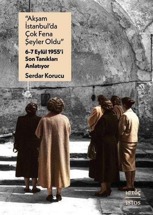 “Akşam İstanbul’da Çok Fena Şeyler Oldu” – 6-7 Eylül 1955’i Son Tanıkları Anlatıyor
