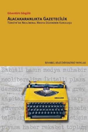 Alacakaranlıkta Gazetecilik Türkiye'de Neoliberal Medya Düzeninin Kuruluşu