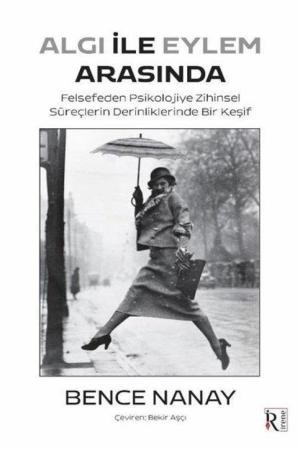 Algı İle Eylem Arasında Felsefeden Psikolojiye Zihinsel Süreçlerin Derinliklerinde Bir Keşif