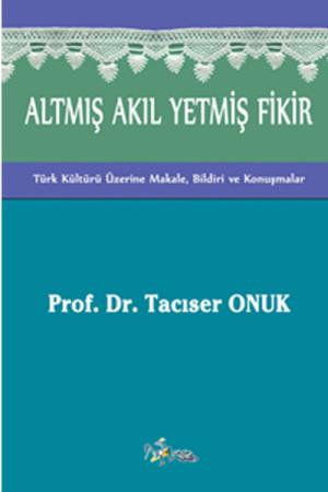 Altmış Akıl Yetmiş Fikir Türk Kültürü Üzerine Makale, Bildiri ve Konuşmalar