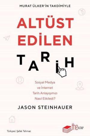 Altüst Edilen Tarih Sosyal Medya ve İnternet Tarih Anlayışımızı Nasıl Etkiledi?