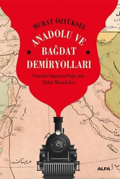 Anadolu ve Bağdat Demiryolları Osmanlı İmparatorluğu’nda Nüfuz Mücadelesi