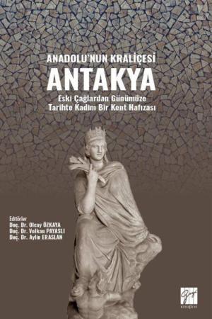 Anadolu'nun Kraliçesi Antakya Eski Çağlardan Günümüze Tarihte Kadim Bir Kent Hafızası Yazar :