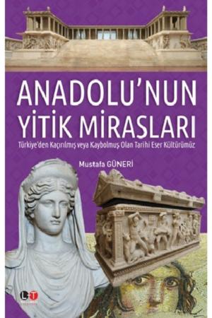 Anadolu'nun Yitik Mirasları Türkiye'den Kaçırılmış veya Kaybolmuş Olan Tarihi Eser Kültürümüz