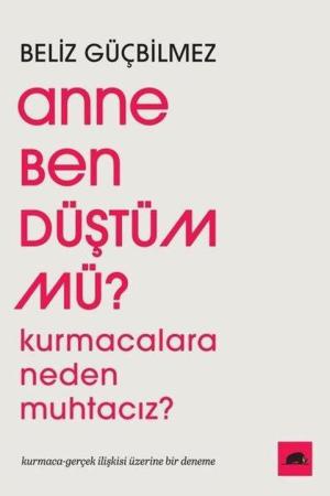 Anne Ben Düştüm mü? Kurmacalara Neden Muhtacız? Kurmaca-Gerçek İlişkisi Üzerine Bir Deneme
