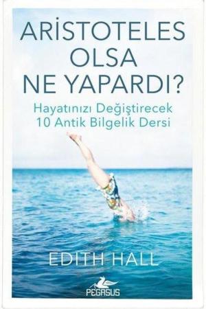Aristoteles Olsa Ne Yapardı? Hayatınızı Değiştirecek 10 Antik Bilgelik Dersi