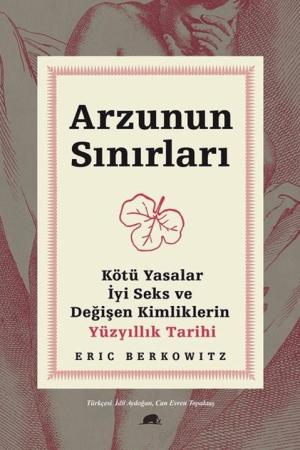 Arzunun Sınırları Kötü Yasalar, İyi Seks ve Değişen Kimliklerin Yüzyıllık Tarihi