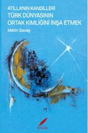 Atilla’nın Kandilleri Türk Dünyasının Ortak Kimliğini İnşa Etmek