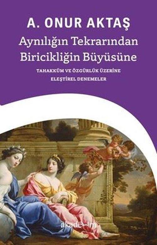 Aynılığın Tekrarından Biricikliğin Büyüsüne: Tahakküm ve Özgürlük Üzerine Eleştirel Denemeler