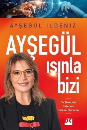 Ayşegül Işınla Bizi Bir Teknoloji Liderinin Küresel Serüveni