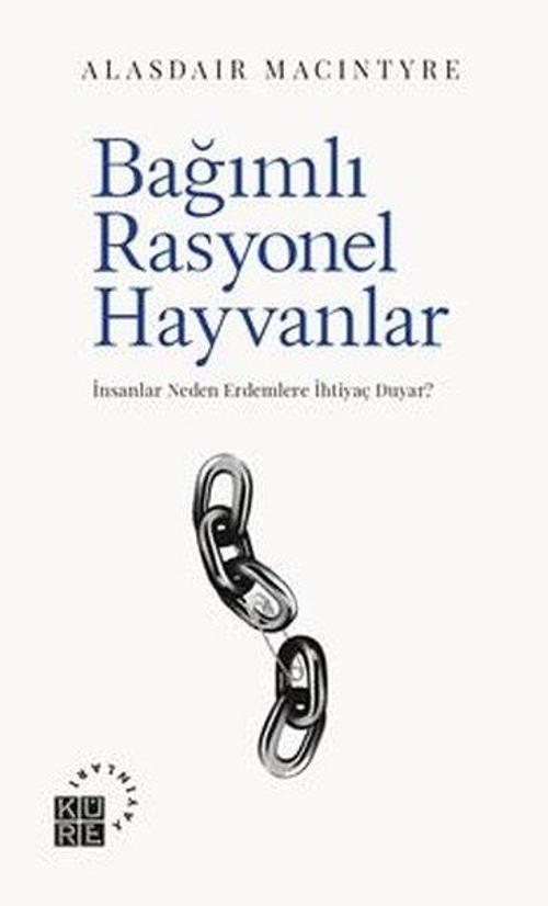 Bağımlı Rasyonel Hayvanlar İnsanlar Neden Erdemlere İhtiyaç Duyar?
