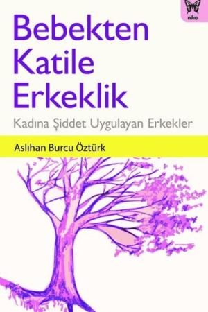 Bebekten Katile Erkeklik: Kadına Şiddet Uygulayan Erkekler