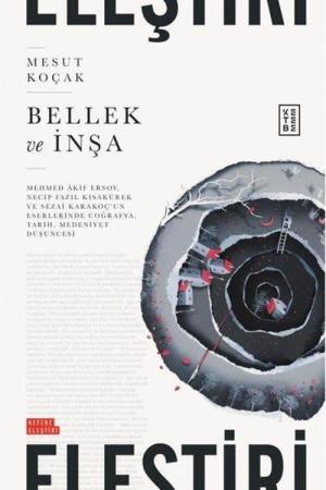 Bellek ve İnşa Mehmed Âkif Ersoy, Necip Fazıl Kısakürek ve Sezai Karakoç'un Eserlerinde Coğrafya, Tarih, Medeniyet Düşüncesi