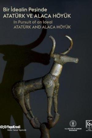 Bir İdealin Peşinde: Atatürk ve Alaca Höyük