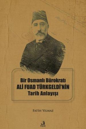 Bir Osmanlı Bürokratı Ali Fuad Türkgeldi'nin Tarih Anlayışı