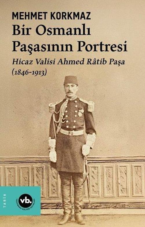 Bir Osmanlı Paşasının Portresi: Hicaz Valisi Ahmed Ratib Paşa (1846-1913