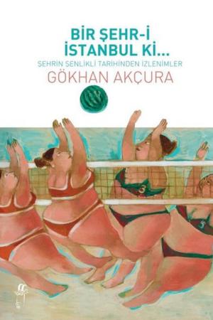 Bir Şehr-i İstanbul ki... Şehrin Şenlikli Tarihinden İzlenimler