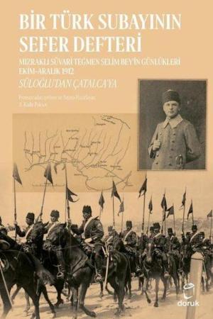 Bir Türk Subayının Sefer Defteri Mızraklı Süvari Teğmen Selim Bey'in Günlükleri Ekim-Aralık 1912 Süloğlu'dan Çatalca'ya