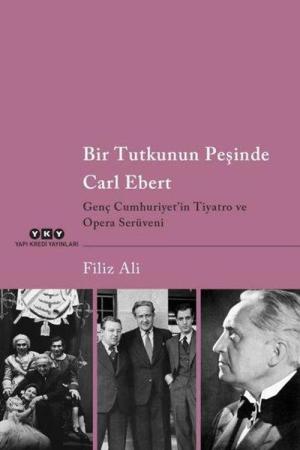 Bir Tutkunun Peşinde Carl Ebert Genç Cumhuriyet'in Tiyatro ve Opera Serüveni