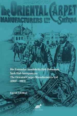 Bir Zamanlar Anadolu’da Halı Dokumak: Şark Halı Kumpanyası/ The Oriental Carpet Manufacturers Ltd (1907-1914)