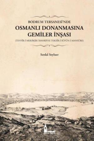 Bodrum Tersanesi’nde Osmanlı Donanmasına Gemiler İnşası (Tevfîr-i Merakib-i Bahriyye Teksîr-i Süfün-i Mansûre)