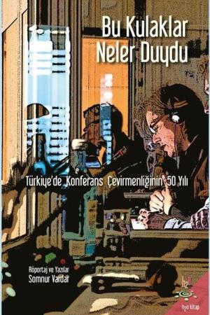 Bu Kulaklar Neler Duydu Türkiye'de Konferans Çevirmenliğinin 50 Yılı