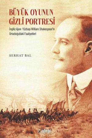Büyük Oyunun Gizli Portresi İngiliz Ajanı Yüzbaşı Wıllıam Shakespear'in Ortadoğu'daki Faaliyetleri