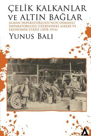Çelik Kalkanlar ve Altın Bağlar Alman İmparatorluğu'nun Osmanlı İmparatorluğu Üzerindeki Askeri ve Ekonomik Etkisi (1878-1914)