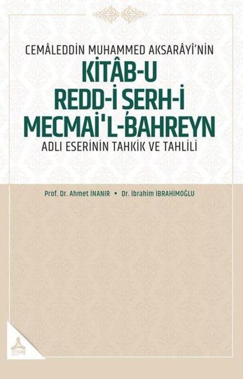Cemaleddin Muhammed Aksarayî'nin “Kitab-U Redd-İ Şerh-İ Mecmai'l-Bahreyn” Adlı Eserinin Tahkik Ve Tahlili