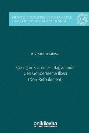Çocuğun Korunması Bağlamında Geri Göndermeme İlkesi (Non-Refoulement) İstanbul Üniversitesi Hukuk Fakültesi Özel Hukuk Doktora Tezleri Dizisi No: 48