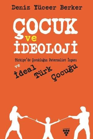 Çocuk ve İdeoloji Türkiye'de Çocukluğun Paternalist İnşası ve İdeal Türk Çocuğu