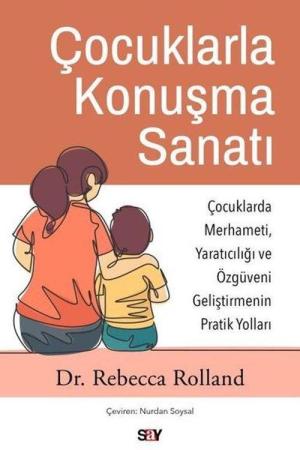 Çocuklarla Konuşma Sanatı Çocuklarda Merhameti, Yaratıcılığı ve Özgüveni Geliştirmenin Pratik Yolları