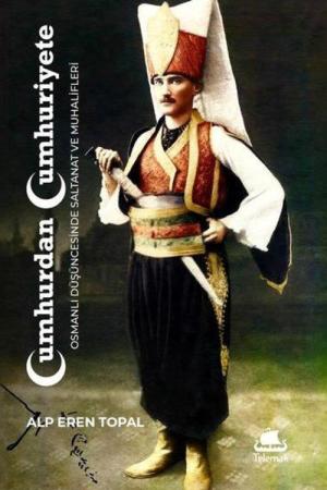 Cumhurdan Cumhuriyete: Osmanlı Düşüncesinde Saltanat ve Muhalifleri