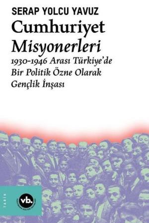 Cumhuriyet Misyonerleri 1930 – 1946 Arası Türkiye'de Bir Politik Özne Olarak Gençlik İnşası