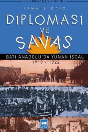 Diplomasi ve Savaş Batı Anadolu'da Yunan İşgali (1919-1922)