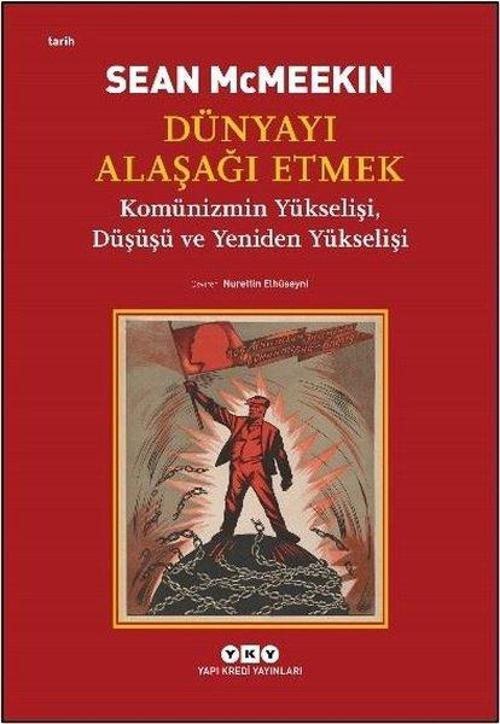 Dünyayı Alaşağı Etmek Komünizmin Yükselişi, Düşüşü ve Yeniden Yükselişi