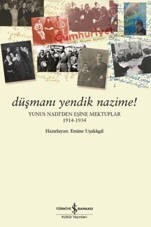 Düşmanı Yendik Nazime! Yunus Nadi'den Eşine Mektuplar (1914-1934)