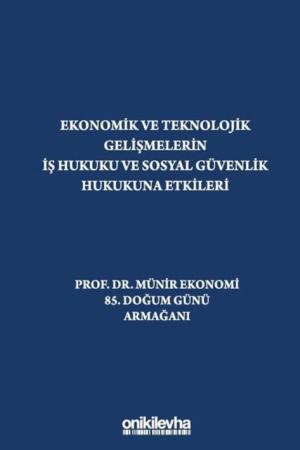 Ekonomik ve Teknolojik Gelişmelerin İş Hukuku ve Sosyal Güvenlik Hukukuna Etkileri "Prof. Dr. Münir Ekonomi 85. Doğum Günü Armağanı"