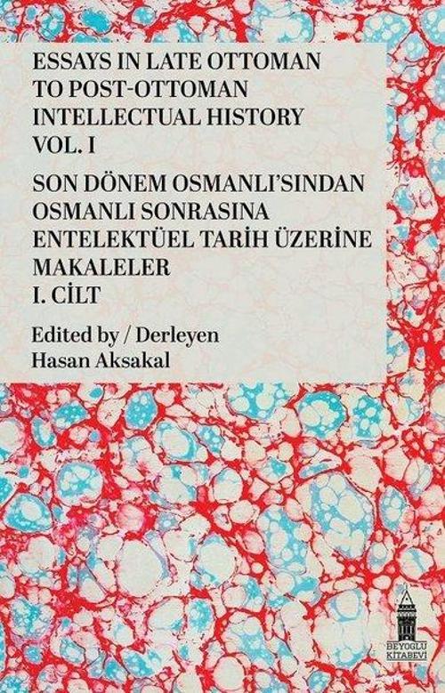 Essays in Late Ottoman to Post-Ottoman Intellectual History, Vol. I / Son Dönem Osmanlı'sından Osmanlı Sonrasına Entelektüel Tarih Üzerine Makaleler, I. Cilt