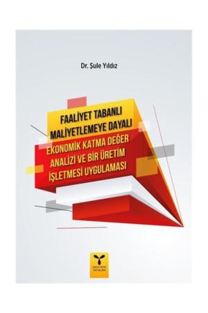 Faaliyet Tabanlı Maliyetlemeye Dayalı Ekonomik Katma Değer Analizi ve Bir Üretim İşletmesi Uygulaması