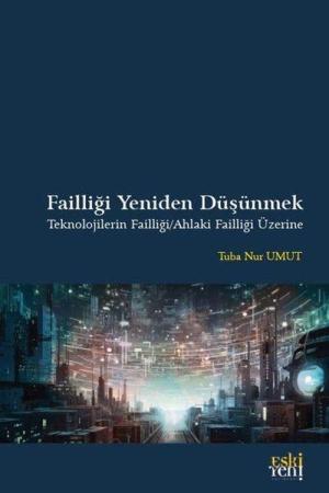 Failliği Yeniden Düşünmek Teknolojilerin Failliği / Ahlaki Failliği Üzerine