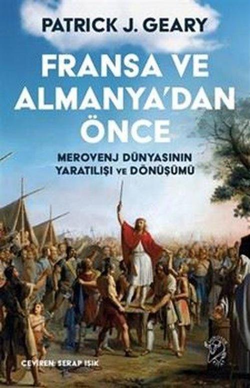 Fransa ve Almanya'dan Önce: Merovenj Dünyasının Yaratılışı ve Dönüşümü