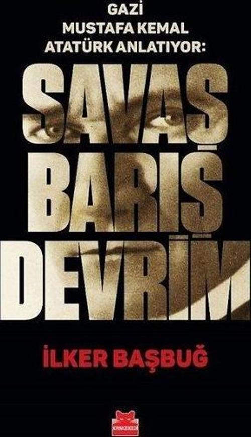 Gazi Mustafa Kemal Atatürk Anlatıyor: Savaş Barış Devrim