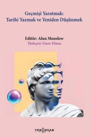 Geçmişi Yaratmak: Tarihi Yazmak ve Yeniden Düşünmek