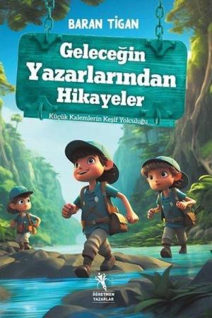 Geleceğin Yazarlarından Hikayeler / Küçük Kalemlerin Keşif Yolculuğu (8+Yaş)