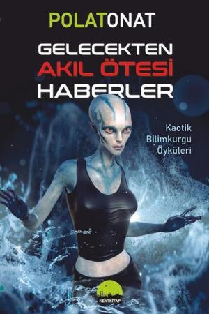 Gelecekten Akıl Ötesi Haberler Kaotik Bilimkurgu Öyküleri