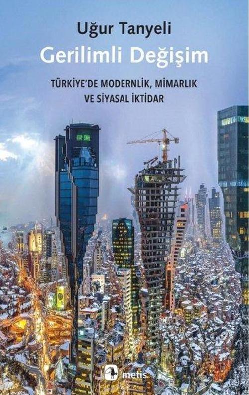 Gerilimli Değişim Türkiye’de Modernlik, Mimarlık ve Siyasal İktidar